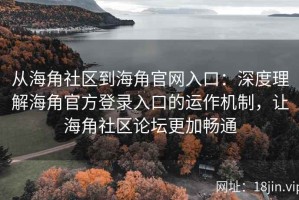 从海角社区到海角官网入口：深度理解海角官方登录入口的运作机制，让海角社区论坛更加畅通