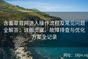 含羞草官网进入操作流程及常见问题全解答：详细步骤、故障排查与优化方案全记录