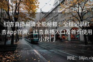 红杏直播高清全能秘籍：全程记录红杏app官网、红杏直播入口及首页使用小窍门