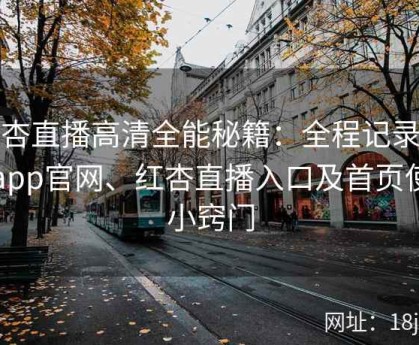 红杏直播高清全能秘籍：全程记录红杏app官网、红杏直播入口及首页使用小窍门