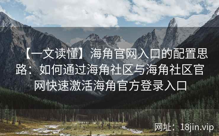 【一文读懂】海角官网入口的配置思路：如何通过海角社区与海角社区官网快速激活海角官方登录入口