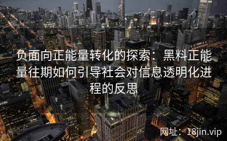 负面向正能量转化的探索：黑料正能量往期如何引导社会对信息透明化进程的反思