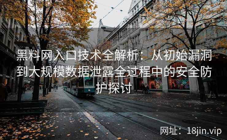 黑料网入口技术全解析：从初始漏洞到大规模数据泄露全过程中的安全防护探讨