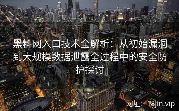 黑料网入口技术全解析：从初始漏洞到大规模数据泄露全过程中的安全防护探讨
