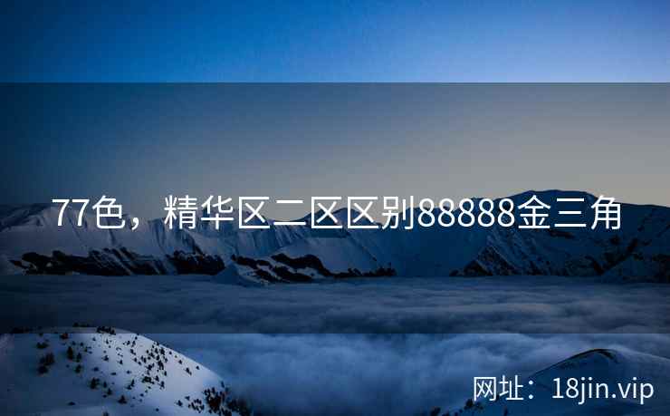 77色，精华区二区区别88888金三角