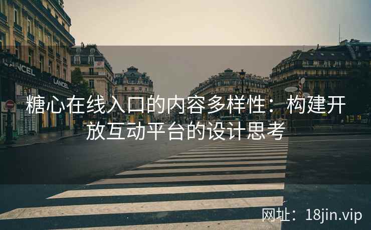 糖心在线入口的内容多样性：构建开放互动平台的设计思考