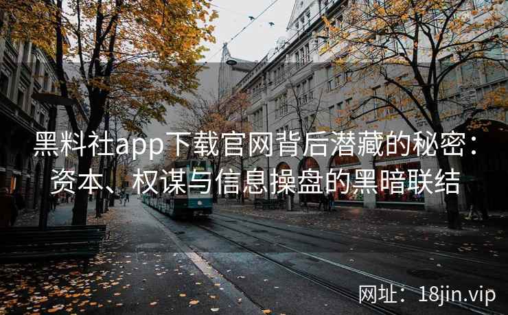 黑料社app下载官网背后潜藏的秘密：资本、权谋与信息操盘的黑暗联结